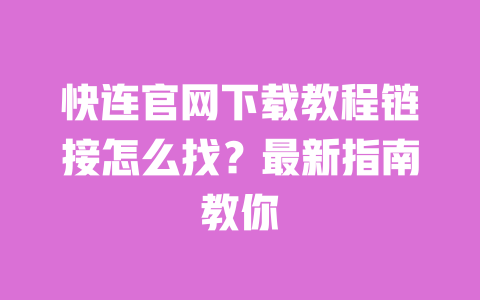快连官网下载教程链接怎么找?最新指南教你 一