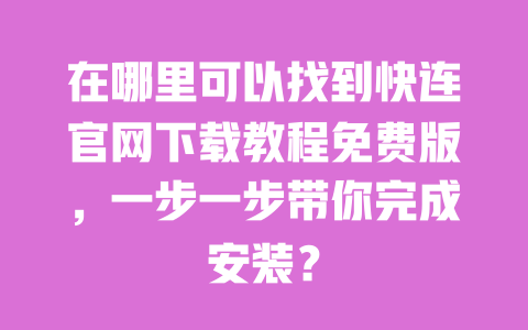 在哪里可以找到快连官网下载教程免费版,一步一步带你完成安装? 一