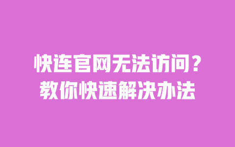 快连官网无法访问?教你快速解决办法 一