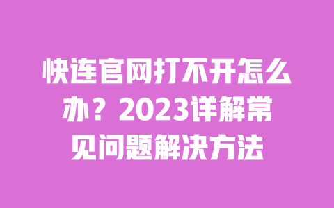 快连官网打不开怎么办？2023详解常见问题解决方法 一