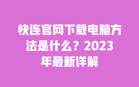 快连官网下载电脑方法是什么?2023年最新详解 一
