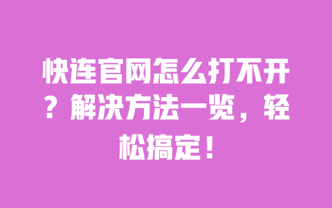 快连官网怎么打不开?解决方法一览,轻松搞定! 一