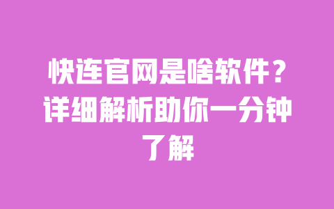 快连官网是啥软件？详细解析助你一分钟了解 一