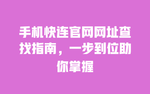 手机快连官网网址查找指南，一步到位助你掌握 一