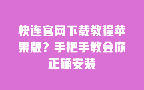 快连官网下载教程苹果版？手把手教会你正确安装 一
