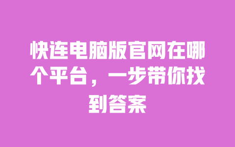 快连电脑版官网在哪个平台,一步带你找到答案 一