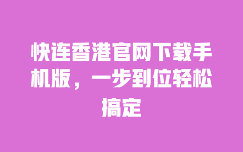 快连香港官网下载手机版,一步到位轻松搞定 一