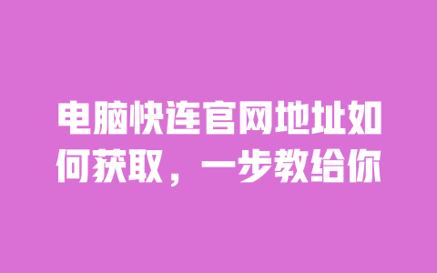 电脑快连官网地址如何获取，一步教给你 一