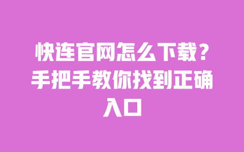 快连官网怎么下载?手把手教你找到正确入口 一