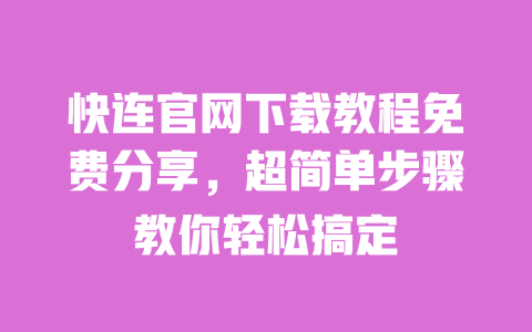 快连官网下载教程免费分享，超简单步骤教你轻松搞定 一