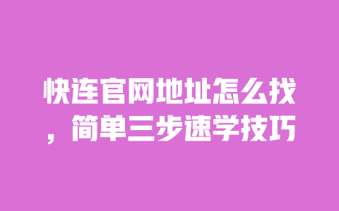 快连官网地址怎么找,简单三步速学技巧 一