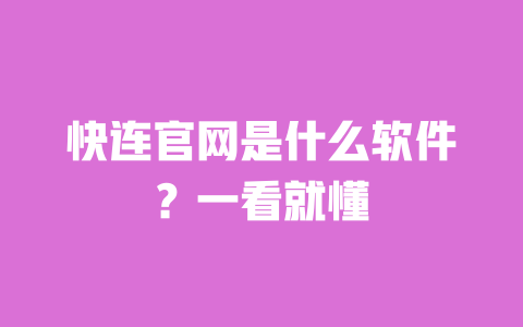 快连官网是什么软件？一看就懂 一