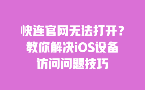 快连官网无法打开?教你解决iOS设备访问问题技巧 一