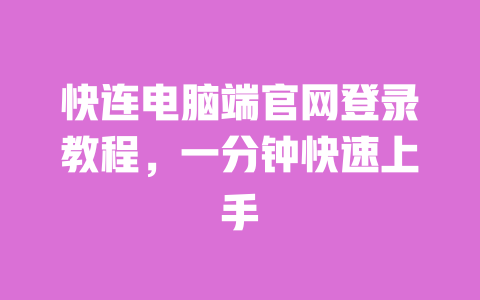 快连电脑端官网登录教程,一分钟快速上手 一