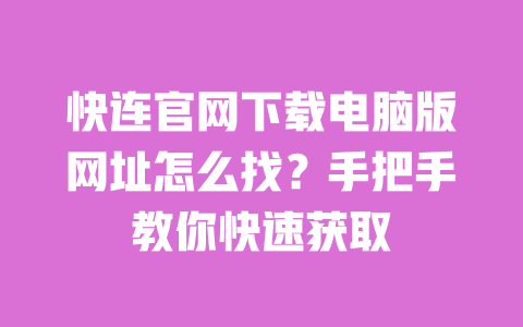 快连官网下载电脑版网址怎么找？手把手教你快速获取 一