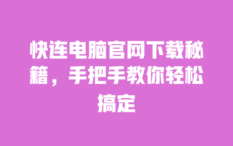 快连电脑官网下载秘籍,手把手教你轻松搞定 一