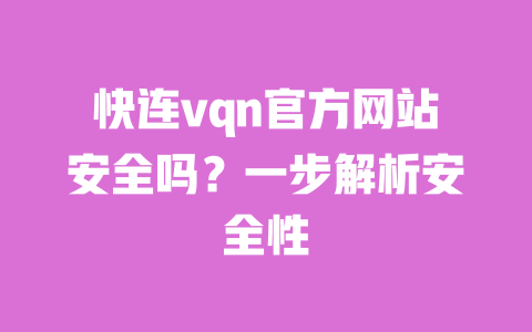快连vqn官方网站安全吗？一步解析安全性 一