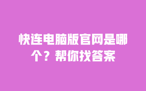 快连电脑版官网是哪个？帮你找答案 一