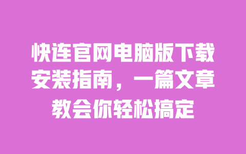 快连官网电脑版下载安装指南，一篇文章教会你轻松搞定 一
