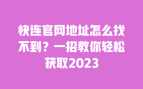 快连官网地址怎么找不到?一招教你轻松获取2023 一