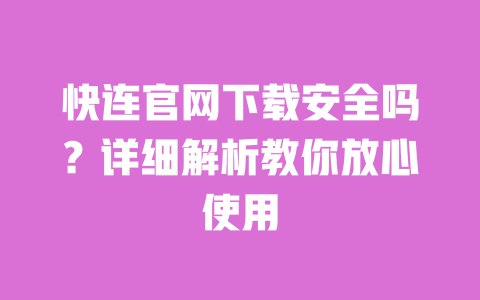 快连官网下载安全吗?详细解析教你放心使用 一