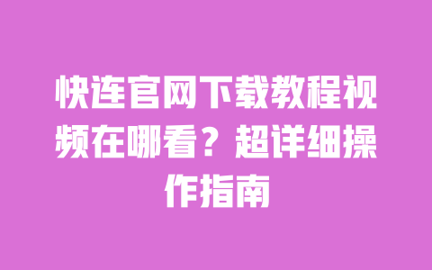 快连官网下载教程视频在哪看?超详细操作指南 一