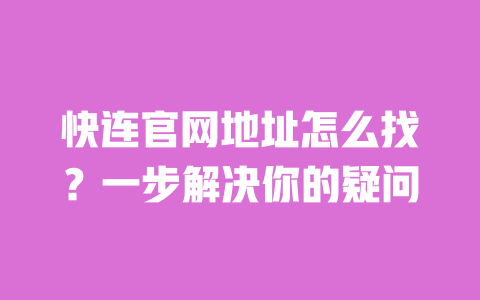快连官网地址怎么找？一步解决你的疑问 一