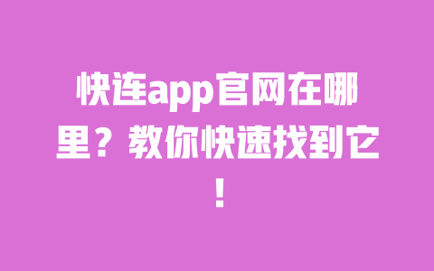 快连app官网在哪里?教你快速找到它! 一