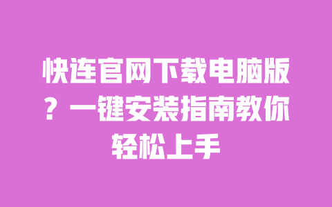 快连官网下载电脑版?一键安装指南教你轻松上手 一