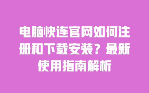 电脑快连官网如何注册和下载安装？最新使用指南解析 一