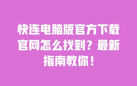 快连电脑版官方下载官网怎么找到?最新指南教你! 一