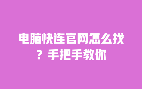电脑快连官网怎么找？手把手教你 一