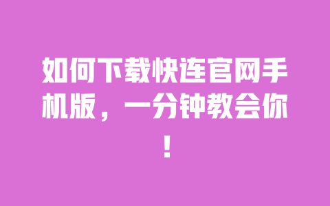 如何下载快连官网手机版，一分钟教会你！ 一