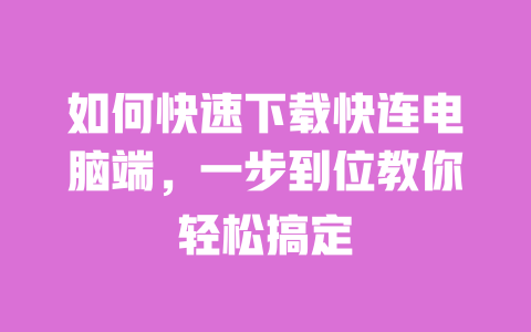 如何快速下载快连电脑端，一步到位教你轻松搞定 一