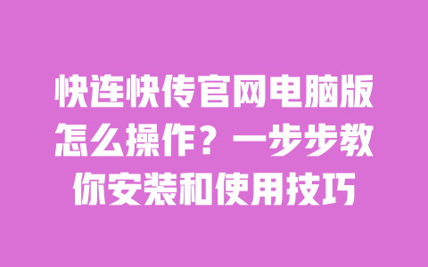 快连快传官网电脑版怎么操作？一步步教你安装和使用技巧 一