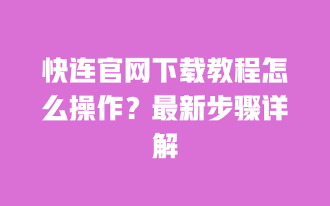 快连官网下载教程怎么操作?最新步骤详解 一