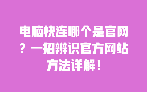 电脑快连哪个是官网？一招辨识官方网站方法详解！ 一