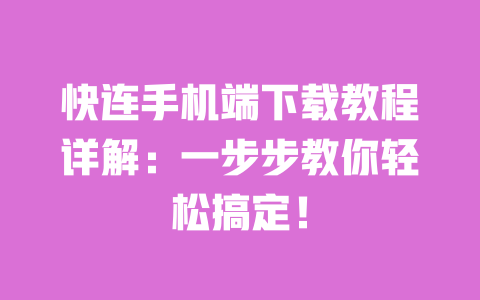 快连手机端下载教程详解:一步步教你轻松搞定! 一