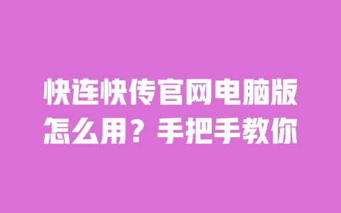 快连快传官网电脑版怎么用？手把手教你 一