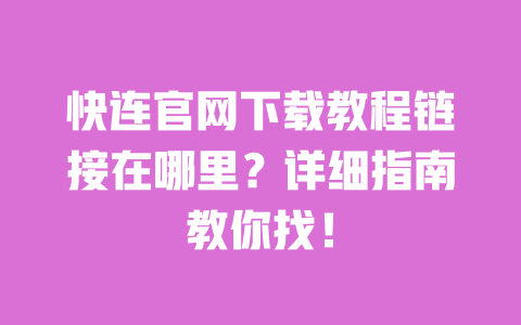 快连官网下载教程链接在哪里?详细指南教你找! 一