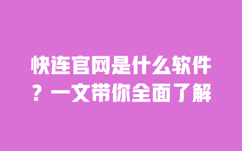 快连官网是什么软件？一文带你全面了解 一