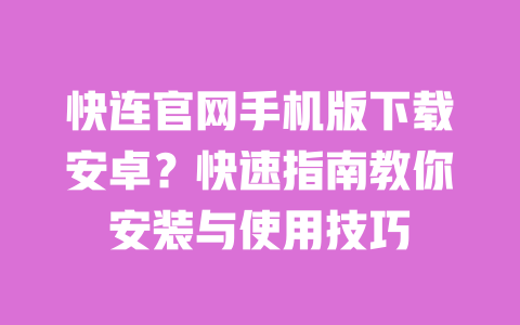 快连官网手机版下载安卓？快速指南教你安装与使用技巧 一