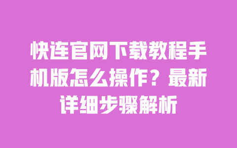 快连官网下载教程手机版怎么操作?最新详细步骤解析 一