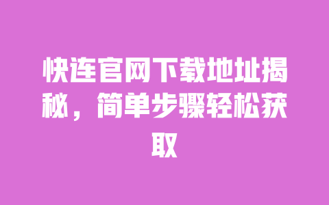 快连官网下载地址揭秘,简单步骤轻松获取 一