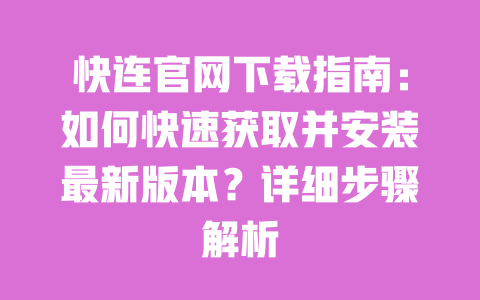 快连官网下载指南：如何快速获取并安装最新版本？详细步骤解析 一
