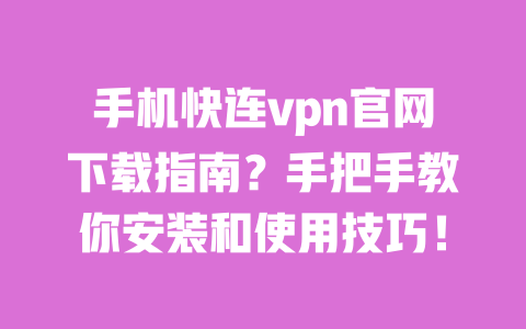 手机快连vpn官网下载指南？手把手教你安装和使用技巧！ 一
