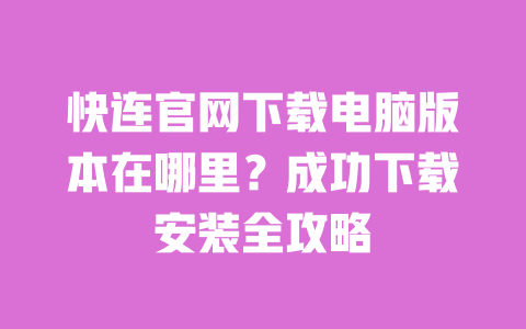 快连官网下载电脑版本在哪里?成功下载安装全攻略 一