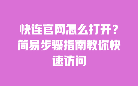 快连官网怎么打开？简易步骤指南教你快速访问 一