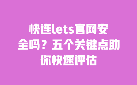 快连lets官网安全吗?五个关键点助你快速评估 一