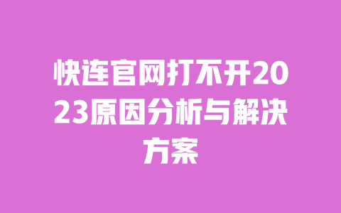 快连官网打不开2023原因分析与解决方案 一